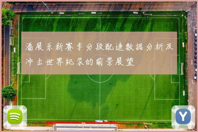 潘展乐新赛季分段配速数据分析及冲击世界纪录的前景展望