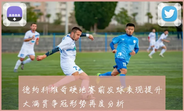 德约科维奇硬地赛前发球表现提升大满贯争冠形势再度分析