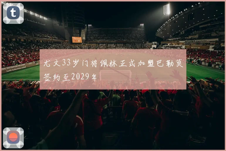 尤文33岁门将佩林正式加盟巴勒莫签约至2029年