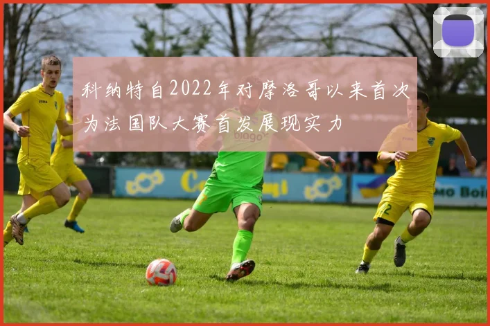 科纳特自2022年对摩洛哥以来首次为法国队大赛首发展现实力